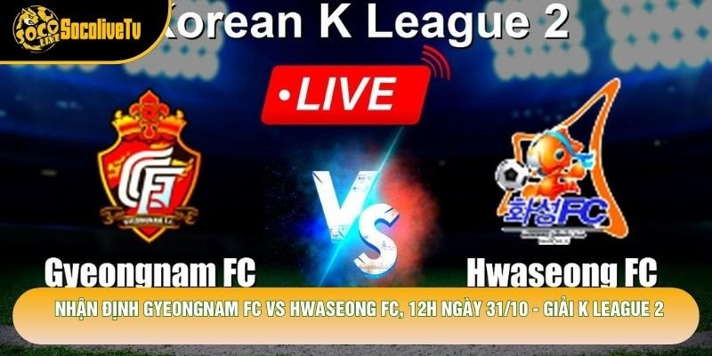 Nhận Định Gyeongnam Fc Vs Hwaseong Fc, 12h Ngày 31/10 - Giải K League 2