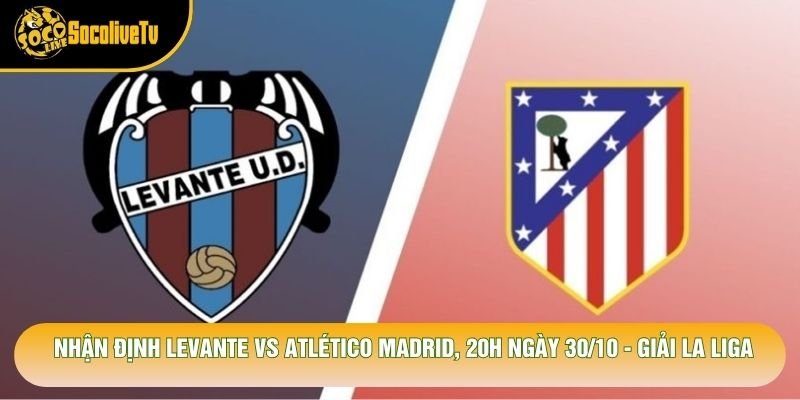 Nhận Định Levante Vs Atlético Madrid, 20h Ngày 30/10 - Giải La Liga