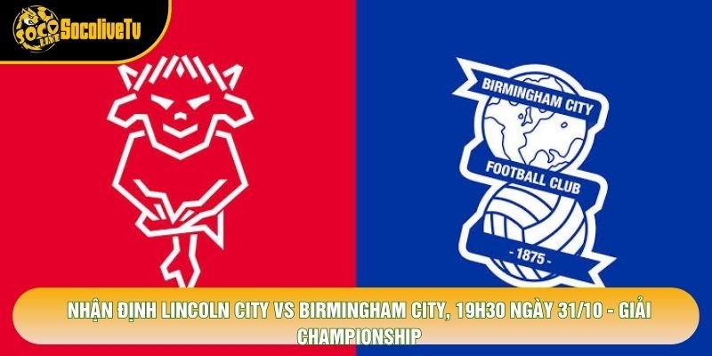 Nhận Định Lincoln City Vs Birmingham City, 19h30 Ngày 31/10 - Giải Championship