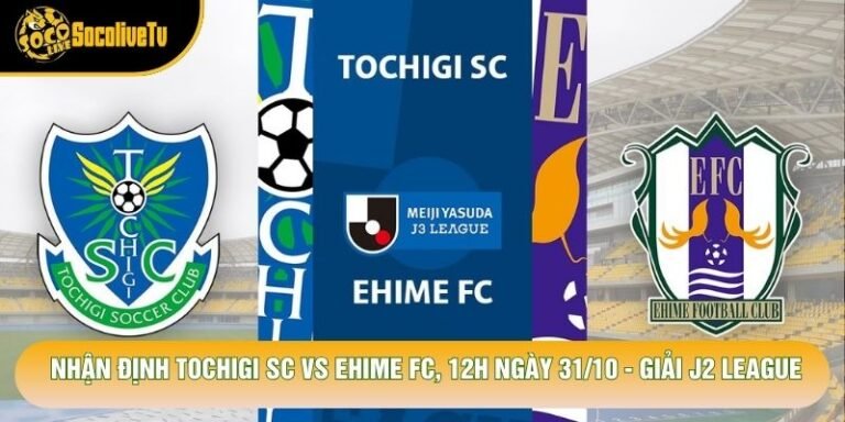 Nhận Định Tochigi Sc Vs Ehime Fc, 12h Ngày 31/10 - Giải J2 League