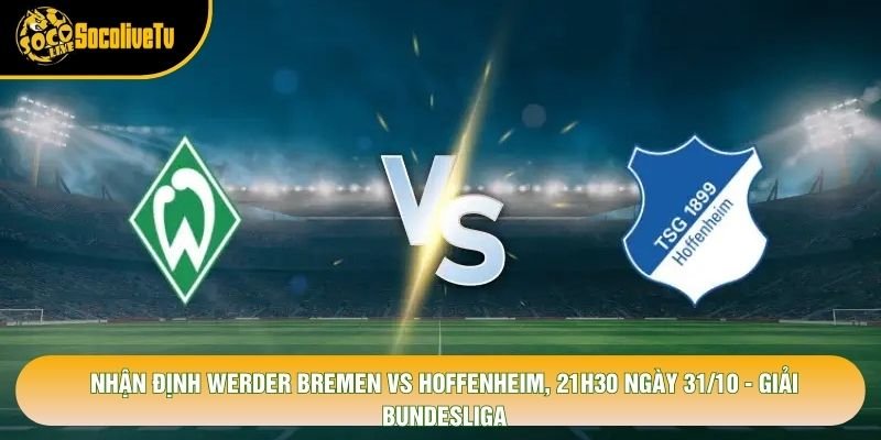 Nhận Định Werder Bremen Vs Hoffenheim, 21h30 Ngày 31/10 – Giải Bundesliga