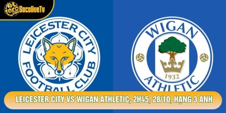 Soi Kèo Leicester City Vs Wigan Athletic, 2h45, 28/10, Hạng 3 Anh