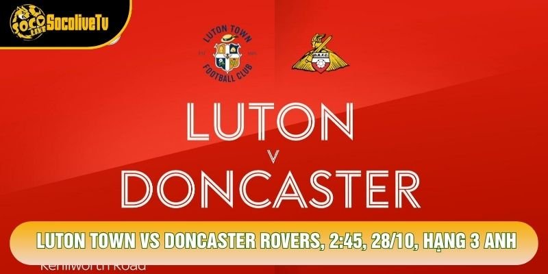 Soi Kèo Luton Town Vs Doncaster Rovers, 2:45, 28/10, Hạng 3 Anh