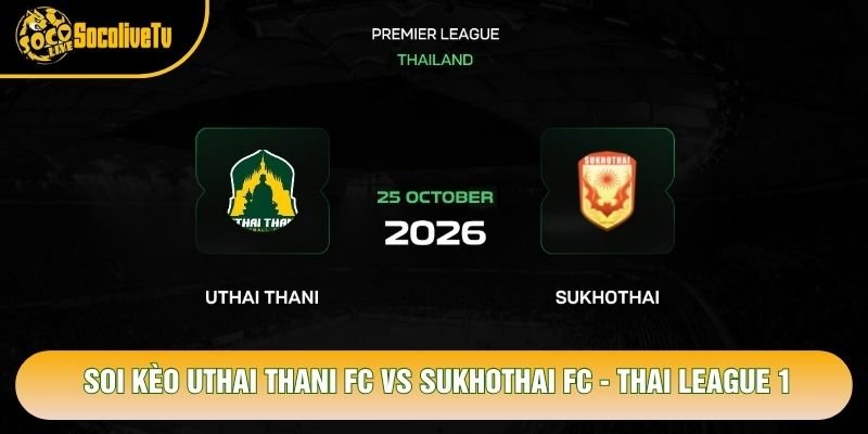 Soi Kèo Uthai Thani FC Vs Sukhothai FC, 19h00 Ngày 25/10 – Thai League 1