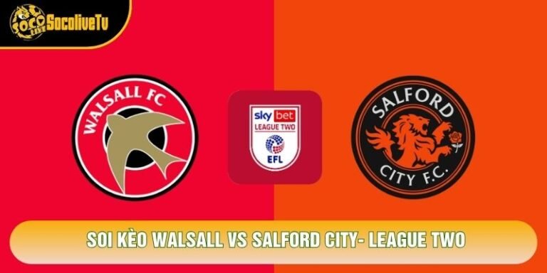 Soi Kèo Walsall Vs Salford City, 03h00 Ngày 27/10 - League Two